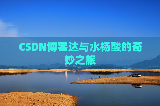 CSDN博客达与水杨酸的奇妙之旅